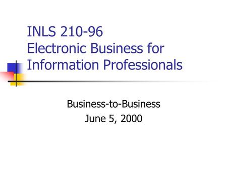 INLS 210-96 Electronic Business for Information Professionals Business-to-Business June 5, 2000.