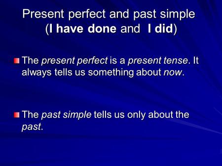 Present perfect and past simple (I have done and I did) The present perfect is a present tense. It always tells us something about now. The past simple.