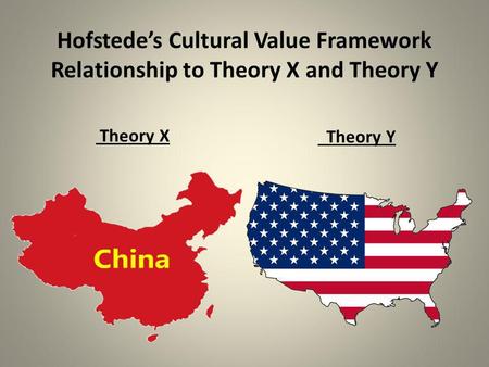 Hofstede’s Cultural Value Framework Relationship to Theory X and Theory Y Theory X Theory Y.