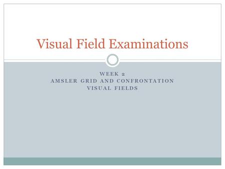 WEEK 2 AMSLER GRID AND CONFRONTATION VISUAL FIELDS Visual Field Examinations.