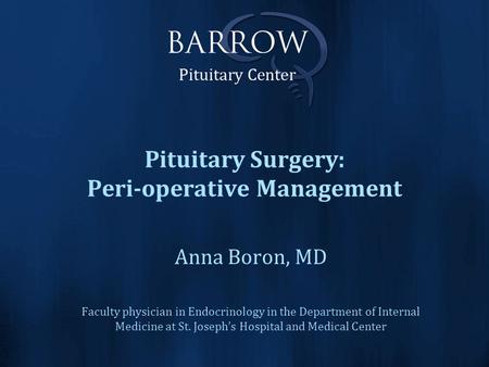 Pituitary Surgery: Peri-operative Management Anna Boron, MD Faculty physician in Endocrinology in the Department of Internal Medicine at St. Joseph’s Hospital.