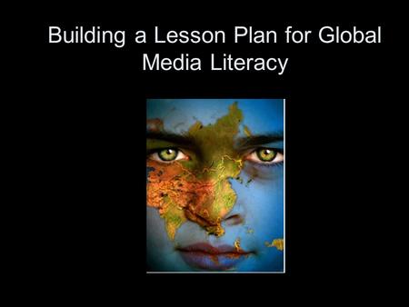Building a Lesson Plan for Global Media Literacy.