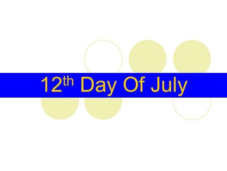 12 th Day Of July. The Twelfth (also called The Glorious Twelfth or Orangemen's Day) is a yearly protestant celebration held on 12 July. It originated.
