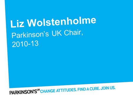 Liz Wolstenholme Parkinson’s UK Chair, 2010-13. Highlights of 2012 Website and digital reach Self-care programmes Working with healthcare professionals.
