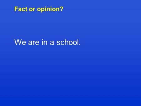 Fact or opinion? We are in a school.. Fact or opinion? I think that classical music is boring.
