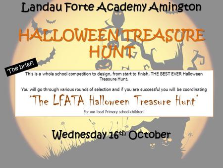Landau Forte Academy Amington HALLOWEEN TREASURE HUNT This is a whole school competition to design, from start to finish, THE BEST EVER Halloween Treasure.