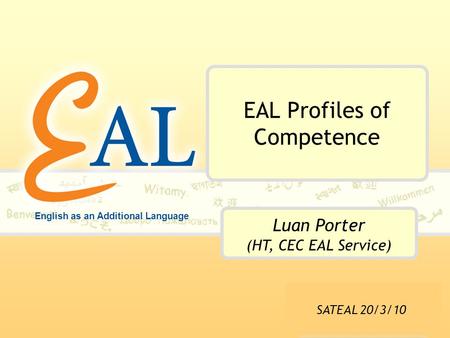 English as an Additional Language EAL Profiles of Competence Luan Porter (HT, CEC EAL Service) SATEAL 20/3/10.