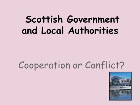 Scottish Government and Local Authorities Cooperation or Conflict?