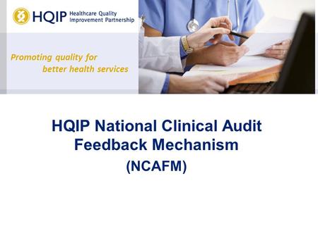 Promoting quality for better health services HQIP National Clinical Audit Feedback Mechanism (NCAFM)