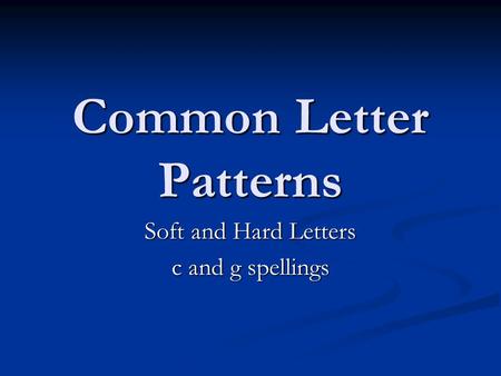 Common Letter Patterns Soft and Hard Letters c and g spellings.