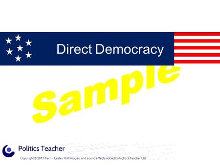 Copyright © 2013 Text - Lesley Hall/Images and sound effects added by Politics Teacher Ltd Direct Democracy.