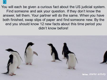 You will each be given a curious fact about the US judicial system. Find someone and ask your question. If they don’t know the answer, tell them. Your.