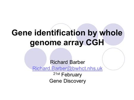 Gene identification by whole genome array CGH Richard Barber 21st February Gene Discovery.