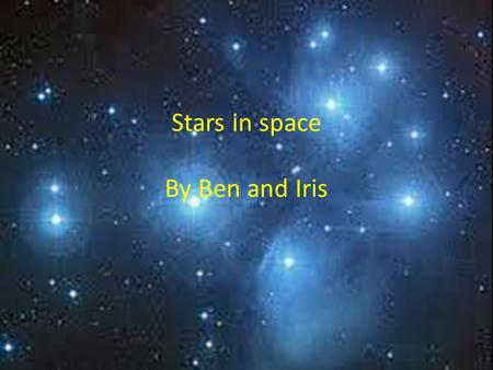 Stars in space By Ben and Iris. Stars of space Star Constellations Constellations are groups of stars that make a shape. each constellation has it’s own.