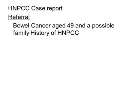 HNPCC Case report Referral Bowel Cancer aged 49 and a possible family History of HNPCC.