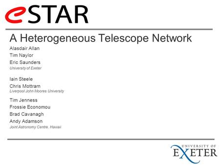 A Heterogeneous Telescope Network Alasdair Allan Tim Naylor Eric Saunders University of Exeter Iain Steele Chris Mottram Liverpool John Moores University.
