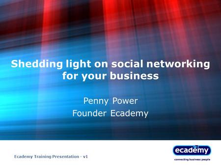 Shedding light on social networking for your business Penny Power Founder Ecademy Ecademy Training Presentation - v1.