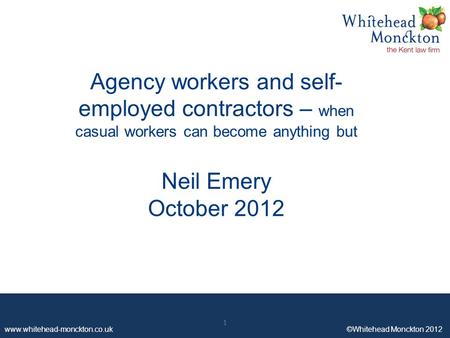 Www.whitehead-monckton.co.uk ©Whitehead Monckton 2012 1 Agency workers and self- employed contractors – when casual workers can become anything but Neil.