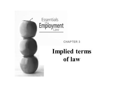 CHAPTER 3 Implied terms of law. Implied terms of law Some terms may be implied into all contracts of employment. This means that some obligations must.
