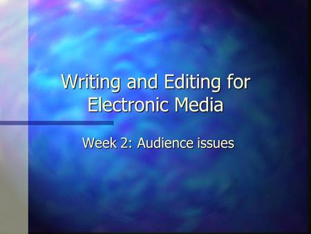 Writing and Editing for Electronic Media Week 2: Audience issues.