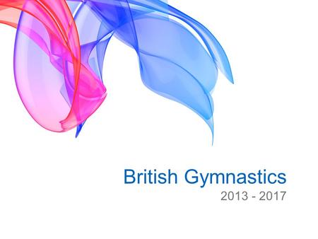 British Gymnastics 2013 - 2017. 2012 – 2017 Strategic Plan Vision for Gymnastics in 2017 That the gymnastics club is a hub of the local community That.