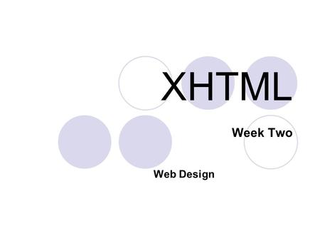 XHTML Week Two Web Design. 2 What is XHTML? XHTML is the current standard for HTML Newest generation of HTML (post-HTML 4) but has many new features which.