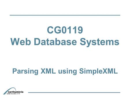 CG0119 Web Database Systems Parsing XML using SimpleXML.