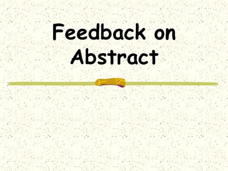 Feedback on Abstract. Abstract – your write-up Quite a few had all of the sections Nearly always kept brief Participants covered quite well.