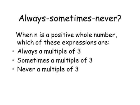 Always-sometimes-never? When n is a positive whole number, which of these expressions are: Always a multiple of 3 Sometimes a multiple of 3 Never a multiple.