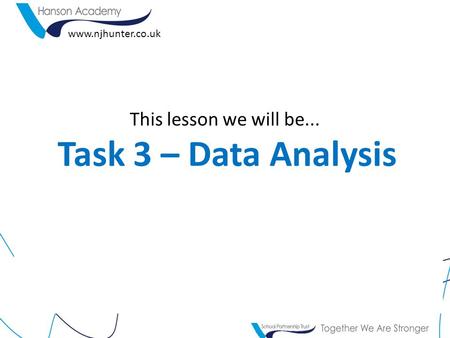 This lesson we will be... Task 3 – Data Analysis www.njhunter.co.uk.