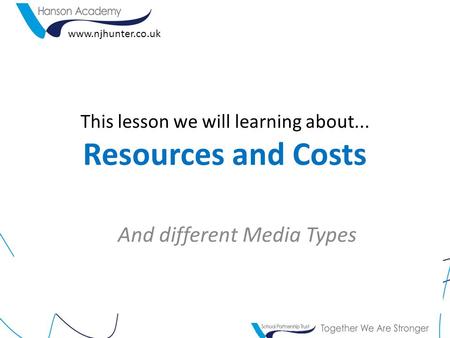 This lesson we will learning about... Resources and Costs And different Media Types www.njhunter.co.uk.