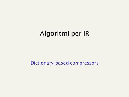 Algoritmi per IR Dictionary-based compressors. Lempel-Ziv Algorithms Keep a “dictionary” of recently-seen strings. The differences are: How the dictionary.