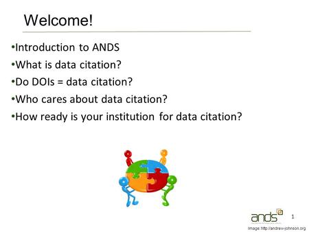Introduction to ANDS What is data citation? Do DOIs = data citation? Who cares about data citation? How ready is your institution for data citation? 1.