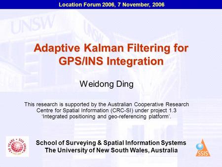 Location Forum 2006, 7 November, 2006 School of Surveying & Spatial Information Systems The University of New South Wales, Australia Adaptive Kalman Filtering.