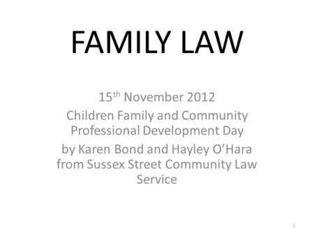 FAMILY LAW 15 th November 2012 Children Family and Community Professional Development Day by Karen Bond and Hayley O’Hara from Sussex Street Community.