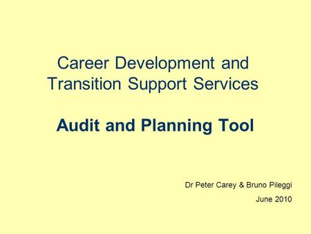 Career Development and Transition Support Services Audit and Planning Tool Dr Peter Carey & Bruno Pileggi June 2010.