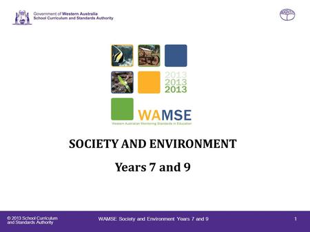 © 2013 School Curriculum and Standards Authority Western Australian Monitoring Standards in Education (WAMSE) SOCIETY AND ENVIRONMENT Years 7 and 9 1WAMSE.