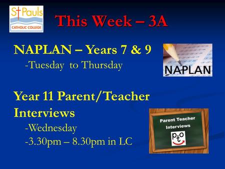 This Week – 3A This Week – 3A NAPLAN – Years 7 & 9 -Tuesday to Thursday Year 11 Parent/Teacher Interviews -Wednesday -3.30pm – 8.30pm in LC.