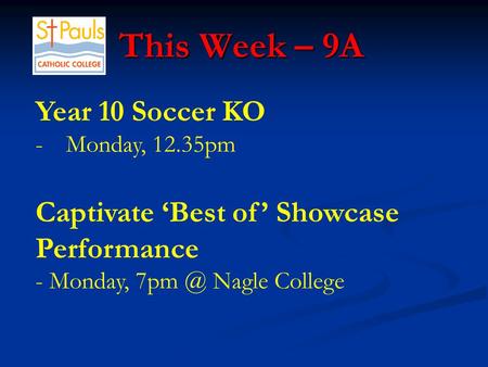 This Week – 9A This Week – 9A Year 10 Soccer KO -Monday, 12.35pm Captivate ‘Best of’ Showcase Performance - Monday, Nagle College.