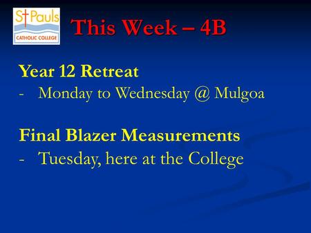 This Week – 4B This Week – 4B Year 12 Retreat -Monday to Mulgoa Final Blazer Measurements -Tuesday, here at the College.