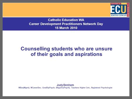 Counselling students who are unsure of their goals and aspirations Catholic Education WA Career Development Practitioners Network Day 15 March 2010 Judy.