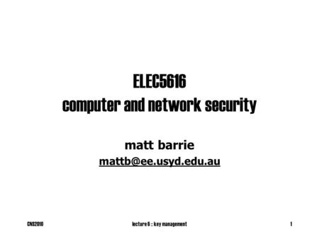 CNS2010lecture 6 :: key management1 ELEC5616 computer and network security matt barrie