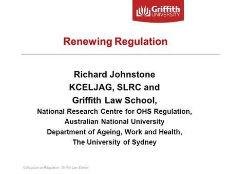 Colloquium on Regulation, Griffith Law School Renewing Regulation Richard Johnstone KCELJAG, SLRC and Griffith Law School, National Research Centre for.