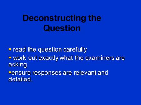 Deconstructing the Question  read the question carefully  work out exactly what the examiners are asking  ensure responses are relevant and detailed.