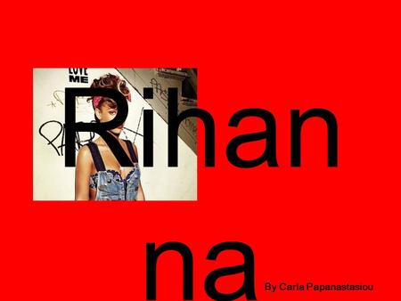 Rihan na By Carla Papanastasiou. Contents Slide 1: about Rihanna Slide 2: Rihanna’s music albums Slide 3: photos of Rihanna Slide 4: Rihanna’s top 50.