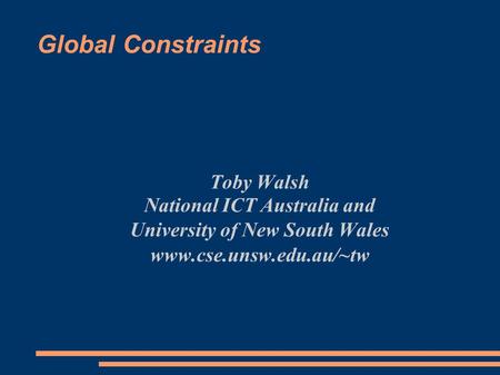 Global Constraints Toby Walsh National ICT Australia and University of New South Wales www.cse.unsw.edu.au/~tw.