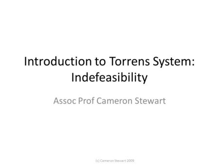 (c) Cameron Stewart 2009 Introduction to Torrens System: Indefeasibility Assoc Prof Cameron Stewart.