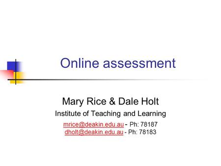 Online assessment Mary Rice & Dale Holt Institute of Teaching and Learning  - Ph: 78187 - Ph:
