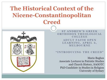 ST ANDREW’S GREEK ORTHODOX THEOLOGICAL COLLEGE ADULT FAITH OPEN LEARNING, APRIL 6, MELBOURNE “INTRODUCING THE CREED” The Historical Context of the Nicene-Constantinopolitan.
