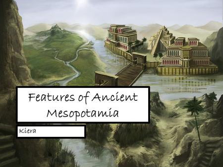 Features of Ancient Mesopotamia Kiera. The First Civilisation The civilisations within Mesopotamia, Babylonia, Assyria and Sumer, were the very first.